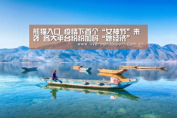 熊猫入口_疫情下首个“女神节”来袭 各大平台纷纷加码“她经济”(图1) 熊猫体育官方网站