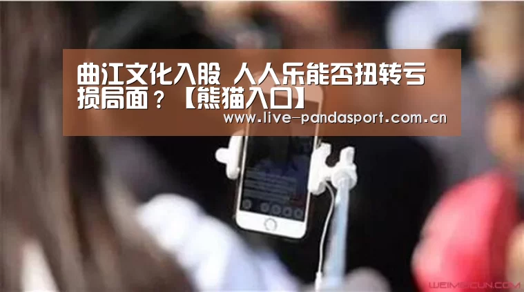 曲江文化入股 人人乐能否扭转亏损局面?【熊猫入口】(图4) 熊猫体育app
