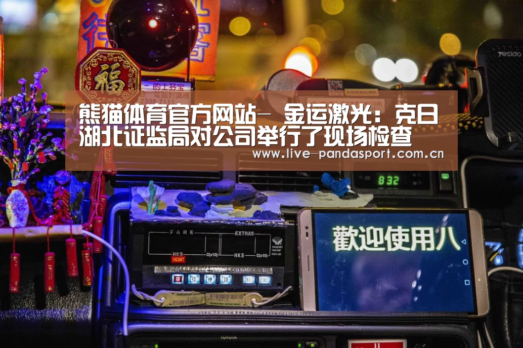 熊猫体育官方网站-
金运激光:克日湖北证监局对公司举行了现场检查 公司尚未收到正式检查结论(图1) 熊猫体育app