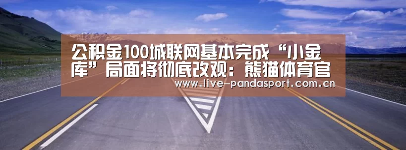公积金100城联网基本完成“小金库”局面将彻底改观:熊猫体育官网(图1) 熊猫体育app