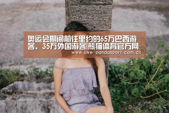 奥运会期间前往里约的65万巴西游客、35万外国游客|熊猫体育官方网站(图2) 熊猫体育官方网站