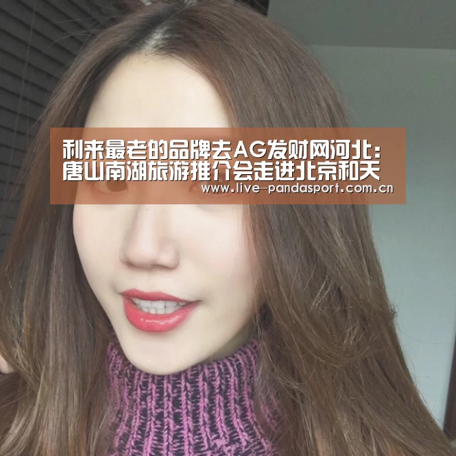 利来最老的品牌去AG发财网河北:唐山南湖旅游推介会走进北京和天津_熊猫体育官网(图1) 熊猫体育app