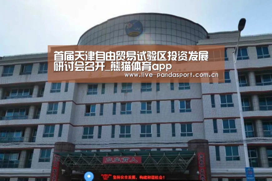 首届天津自由贸易试验区投资发展研讨会召开_熊猫体育app(图2) 熊猫体育官网