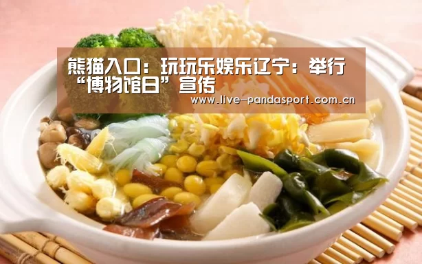 熊猫入口:玩玩乐娱乐辽宁:举行“博物馆日”宣传(图1) 熊猫体育官方网站