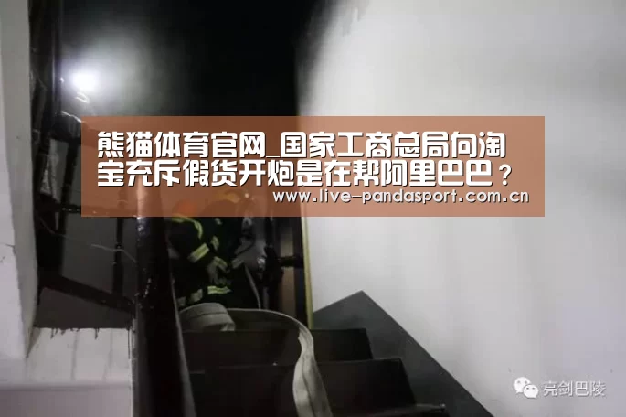 熊猫体育官网_国家工商总局向淘宝充斥假货开炮是在帮阿里巴巴?(图1) 熊猫体育官方网站