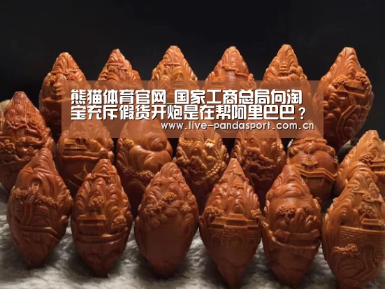 熊猫体育官网_国家工商总局向淘宝充斥假货开炮是在帮阿里巴巴?(图2) 熊猫入口